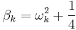 
\beta_{k} = \omega_{k}^{2} %2B \frac{1}{4}
