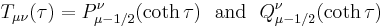 
T_{\mu\nu}(\tau)=P_{\mu-1/2}^\nu(\coth\tau)\,\,\,\,\mathrm{and}\,\,\,\,Q_{\mu-1/2}^\nu(\coth\tau)
