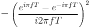 = \left( \frac{e^{i \pi fT} - e^{-i \pi fT}}{i 2 \pi fT} \right)^2 \ 