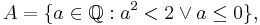 A = \{ a\in\mathbb{Q}�: a^2 < 2 \lor a\le 0 \},