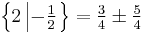 \textstyle\left\{2 \left| -\frac{1}{2}\right.\right\} = \frac{3}{4} \pm \frac{5}{4}