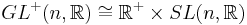 GL^%2B(n,\mathbb{R})\cong \mathbb{R}^%2B\times SL(n,\mathbb{R})