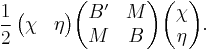 \frac{1}{2}\,\begin{pmatrix}\chi& \eta\end{pmatrix} \begin{pmatrix}B' & M \\ M& B\end{pmatrix}\begin{pmatrix}\chi\\ \eta\end{pmatrix}.