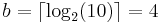 b = \lceil\log_2(10)\rceil = 4