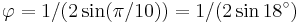 \varphi=1/(2\sin(\pi/10))=1/(2\sin 18^\circ)\,