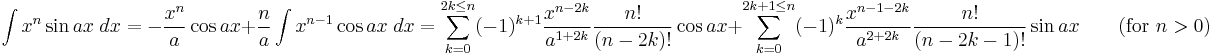 \int x^n\sin ax\;dx = -\frac{x^n}{a}\cos ax%2B\frac{n}{a}\int x^{n-1}\cos ax\;dx = \sum_{k=0}^{2k\leq n} (-1)^{k%2B1} \frac{x^{n-2k}}{a^{1%2B2k}}\frac{n!}{(n-2k)!} \cos ax %2B\sum_{k=0}^{2k%2B1\leq n}(-1)^k \frac{x^{n-1-2k}}{a^{2%2B2k}}\frac{n!}{(n-2k-1)!} \sin ax  \qquad\mbox{(for }n>0\mbox{)}\,\!