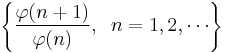 
\left\{\frac{\varphi(n%2B1)}{\varphi(n)},\;\;n = 1,2,\cdots\right\}
