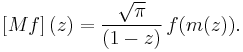 \left[Mf\right](z)=\frac{\sqrt{\pi}}{(1-z)} \, f(m(z)).