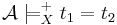 \!\mathcal A \models_X^%2B t_1 = t_2