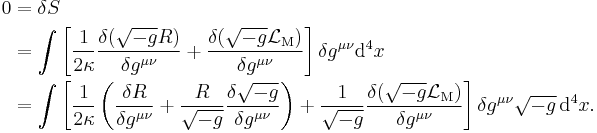 
\begin{align}
0 & = \delta S \\
  & = \int 
         \left[ 
            {1 \over 2\kappa} \frac{\delta (\sqrt{-g}R)}{\delta g^{\mu\nu}} %2B 
            \frac{\delta (\sqrt{-g} \mathcal{L}_\mathrm{M})}{\delta g^{\mu\nu}}
         \right] \delta g^{\mu\nu}\mathrm{d}^4x \\
  & = \int 
        \left[ 
           {1 \over 2\kappa} \left( \frac{\delta R}{\delta g^{\mu\nu}} %2B
             \frac{R}{\sqrt{-g}} \frac{\delta \sqrt{-g}}{\delta g^{\mu\nu} } 
            \right) %2B
           \frac{1}{\sqrt{-g}} \frac{\delta (\sqrt{-g} \mathcal{L}_\mathrm{M})}{\delta g^{\mu\nu}} 
        \right] \delta g^{\mu\nu} \sqrt{-g}\, \mathrm{d}^4x.
\end{align}
