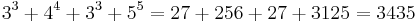 3^3 %2B 4^4 %2B 3^3 %2B 5^5 = 27 %2B 256 %2B 27 %2B 3125 = 3435