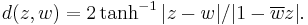 d(z,w)=2 \tanh^{-1} |z-w|/|1-\overline{w}z|.