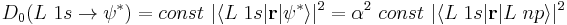 D_0(L \ 1s \rightarrow \psi^*) = const \ \vert \langle L \ 1s \vert \mathbf{r} \vert \psi^* \rangle \vert^2 
= \alpha^2 \ const \ \vert \langle L \ 1s \vert \mathbf{r} \vert L \ np \rangle \vert^2 