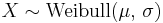 X \sim \textrm{Weibull}(\mu,\,\sigma)