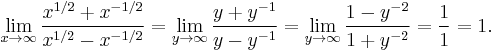 \lim_{x \to \infty} \frac{x^{1/2}%2Bx^{-1/2}}{x^{1/2}-x^{-1/2}} = \lim_{y \to \infty} \frac{y%2By^{-1}}{y-y^{-1}} = \lim_{y \to \infty} \frac{1-y^{-2}}{1%2By^{-2}} =  \frac{1}{1} = 1.