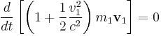   
{d \over dt} \left[ \left( 1   %2B {1\over 2} { v_1^2\over c^2 } \right)m_1\mathbf v_1 \right]
=
0
  