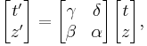 
\begin{bmatrix}
t' \\ z'
\end{bmatrix} =
\begin{bmatrix}
\gamma & \delta \\
\beta & \alpha
\end{bmatrix}
\begin{bmatrix}
t \\ z
\end{bmatrix},
