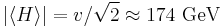 |\langle H \rangle|= v/\sqrt{2}\approx 174 \text{ GeV}