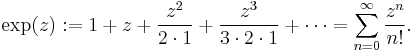 \exp(z):= 1%2Bz%2B\frac{z^2}{2\cdot 1}%2B\frac{z^3}{3\cdot 2\cdot 1}%2B\cdots = \sum_{n=0}^{\infty} \frac{z^n}{n!}. \,