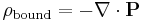 \rho_{\mathrm{bound}} = -\nabla\cdot \mathbf{P}