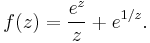 f(z) = {e^z \over z} %2B e^{1/z}.