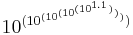 10^{(10^{(10^{(10^{(10^{1.1})})})})}