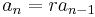 a_{n}=r a_{n-1} \,