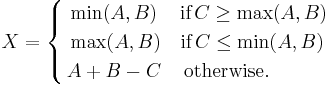 X=\left\{ \begin{align}
  & \min (A,B)\quad \,\mbox{if}\,C\ge \max (A,B) \\ 
 & \max (A,B)\quad \mbox{if}\,C\le \min (A,B) \\ 
 & A%2BB-C\quad \,\mbox{otherwise}. \\ 
\end{align} \right.