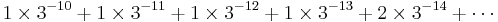 1\times 3^{-10} %2B 1\times 3^{-11} %2B 1\times 3^{-12} %2B 1\times 3^{-13} %2B 2\times 3^{-14} %2B \cdots