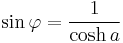  \sin\varphi = \frac{1}{\cosh a} 