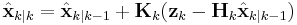 \hat{\mathbf{x}}_{k|k} = \hat{\mathbf{x}}_{k|k-1} %2B \mathbf{K}_k(\mathbf{z}_k-\mathbf{H}_k\hat{\mathbf{x}}_{k|k-1})