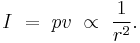  I \ = \ p v \ \propto \ \frac{1}{r^2}. \, 