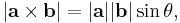  |\mathbf{a} \times \mathbf{b}|  = |\mathbf{a}|  |\mathbf{b}| \sin \theta , 