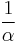 \frac{1}{\alpha} \ 