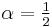 \alpha = \tfrac{1}{2}