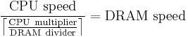 \frac{\mathrm{CPU~speed}}{\left\lceil\frac{\mathrm{CPU~multiplier}}{\mathrm{DRAM~divider}}\right\rceil}=\mathrm{DRAM~speed}