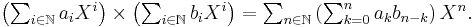 \textstyle
\left(\sum_{i\in\N} a_i X^i\right) \times \left(\sum_{i\in\N} b_i X^i\right) =
\sum_{n\in\N} \left(\sum_{k=0}^n a_k b_{n-k}\right) X^n.
