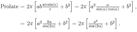 \begin{matrix}{}_{\color{white}.}\\\mathrm{Prolate}\!\!\!&=&\!\!\!2\pi\left[ab\frac{\arcsin(\varepsilon)}{\varepsilon}%2Bb^2\right]=2\pi\left[a^2\frac{\alpha}{\sin(\alpha)\cos(\alpha)}%2Bb^2\right],\\\\
&=&\!\!\!\!\!\!\!\!2\pi\left[a^2\frac{2\alpha}{\sin(2\alpha)}%2Bb^2\right]=2\pi\left[\frac{a^2}{\operatorname{sin\!c}(2\alpha)}%2Bb^2\right].\qquad\\{}^{\color{white}.}\end{matrix}\,\!