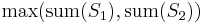 \max(\operatorname{sum}(S_1), \operatorname{sum}(S_2))