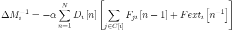 \Delta M_i^{-1} = - \alpha \sum_{n=1}^N D_i \left[ n \right] \left[ \sum_{j \in C \left[ i \right]}^{} F_{ji} \left[ n-1 \right] %2B Fext_i \left[ n^{-1} \right] \right]