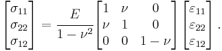 
   \begin{bmatrix}\sigma_{11} \\ \sigma_{22} \\ \sigma_{12} \end{bmatrix}
   = \cfrac{E}{1-\nu^2}
   \begin{bmatrix} 1 & \nu & 0 \\
                   \nu & 1 & 0 \\
                   0 & 0 & 1-\nu \end{bmatrix}
    \begin{bmatrix}\varepsilon_{11} \\ \varepsilon_{22} \\ \varepsilon_{12} \end{bmatrix} \,.
 