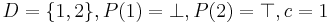 D=\{1,2\}, P(1)=\bot, P(2)=\top, c=1