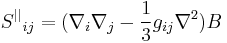 S^{||}{}_{ij}=(\nabla_i\nabla_j-\frac{1}{3}g_{ij}\nabla^2)B