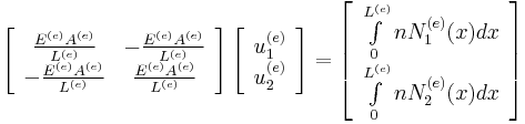  
\left[
\begin{array}{cc}
\frac{E^{(e)}A^{(e)}}{L^{(e)}} &  -\frac{E^{(e)}A^{(e)}}{L^{(e)}} \\
-\frac{E^{(e)}A^{(e)}}{L^{(e)}} &  \frac{E^{(e)}A^{(e)}}{L^{(e)}} \\
\end{array}
\right]
\left[
\begin{array}{c}
u^{(e)}_1 \\
u^{(e)}_2
\end{array}
\right]
=
\left[
\begin{array}{c}
\int\limits_{0}^{L^{(e)}} n N_1^{(e)}(x)dx \\
\int\limits_{0}^{L^{(e)}} n N_2^{(e)}(x)dx
\end{array}
\right]
