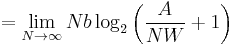 = \lim_{N \to \infty} N b \log_2 \left( \frac{A}{N W} %2B 1 \right)