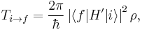  T_{i \rightarrow f}= \frac{2 \pi} {\hbar}  \left | \langle f|H'|i  \rangle \right |^{2} \rho,