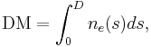 \mathrm{DM} = \int_0^D n_e(s) ds,