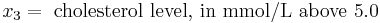 x_3=\text{ cholesterol level, in mmol/L above 5.0}