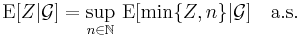 \operatorname{E}[Z|\mathcal{G}]=\sup_{n\in\mathbb{N}}\,\operatorname{E}[\min\{Z,n\}|\mathcal{G}]\quad\text{a.s.}