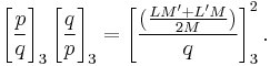 
\left[\frac{p}{q}\right]_3 \left[\frac{q}{p}\right]_3  = \left[\frac{(\frac{LM'%2BL'M}{2M})}{q}\right]_3^2.
